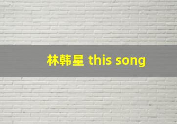 林韩星 this song